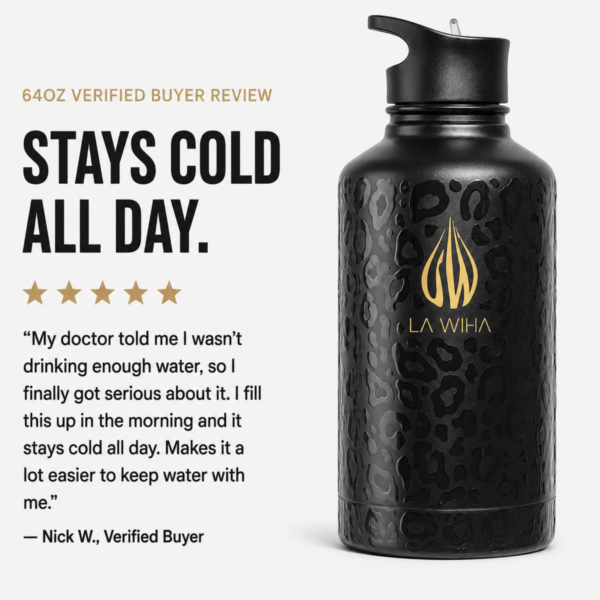 A black triple wall insulated stainless steel water bottle with a subtle leopard pattern and a gold LA WIHA logo, shown next to promotional text and a customer review on a light gray background. 64oz review. Stays cold all day. My doctor told me I want drinking enough water so I finally got serious about it. I fill this up in the morning and it stays cold all day. Makes it alot easier keep water with me