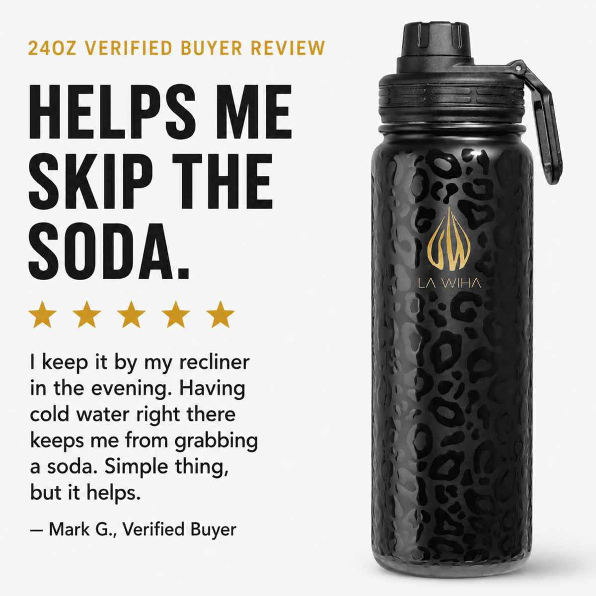 A 24oz black insulated water bottle with a leopard print pattern and a gold LA WIHA logo, shown next to a customer review graphic on a light gray background. 24oz review helps me skip the soda. I keep it by my recliner in the evening. Having cold water right there keeps me from grabbing a soda. Simple thing but it helps stay hydrated and not get dehydrated.